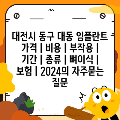 대전시 동구 대동 임플란트 가격 | 비용 | 부작용 | 기간 | 종류 | 뼈이식 | 보험 | 2024