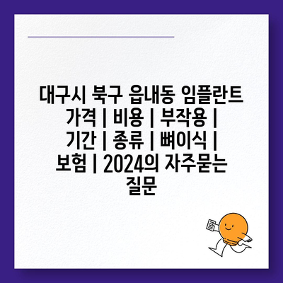 대구시 북구 읍내동 임플란트 가격 | 비용 | 부작용 | 기간 | 종류 | 뼈이식 | 보험 | 2024