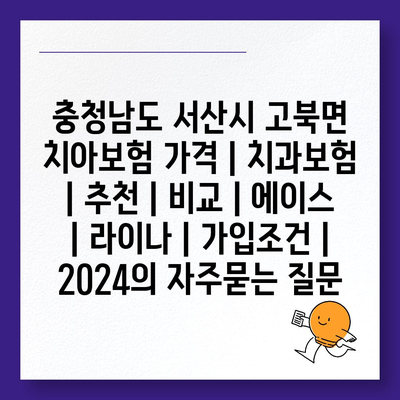 충청남도 서산시 고북면 치아보험 가격 | 치과보험 | 추천 | 비교 | 에이스 | 라이나 | 가입조건 | 2024