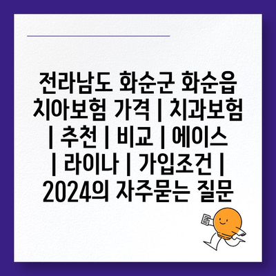 전라남도 화순군 화순읍 치아보험 가격 | 치과보험 | 추천 | 비교 | 에이스 | 라이나 | 가입조건 | 2024