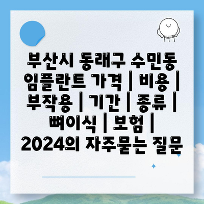 부산시 동래구 수민동 임플란트 가격 | 비용 | 부작용 | 기간 | 종류 | 뼈이식 | 보험 | 2024