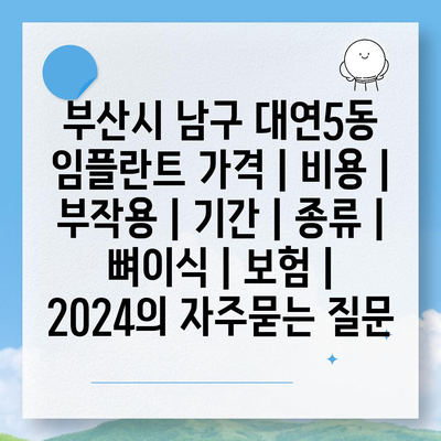 부산시 남구 대연5동 임플란트 가격 | 비용 | 부작용 | 기간 | 종류 | 뼈이식 | 보험 | 2024