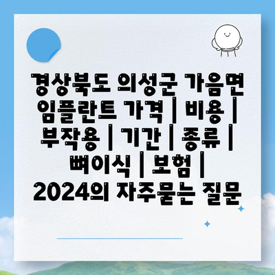 경상북도 의성군 가음면 임플란트 가격 | 비용 | 부작용 | 기간 | 종류 | 뼈이식 | 보험 | 2024