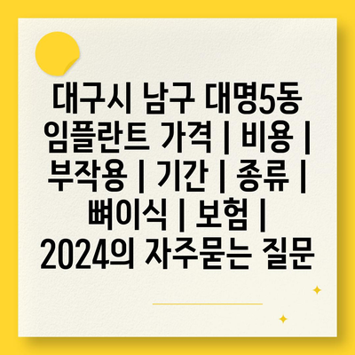 대구시 남구 대명5동 임플란트 가격 | 비용 | 부작용 | 기간 | 종류 | 뼈이식 | 보험 | 2024