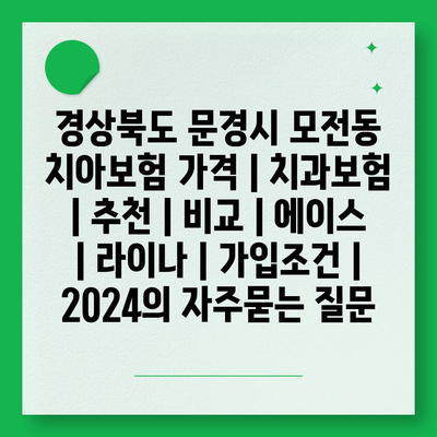 경상북도 문경시 모전동 치아보험 가격 | 치과보험 | 추천 | 비교 | 에이스 | 라이나 | 가입조건 | 2024