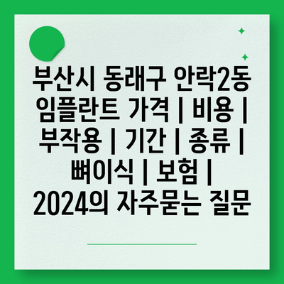 부산시 동래구 안락2동 임플란트 가격 | 비용 | 부작용 | 기간 | 종류 | 뼈이식 | 보험 | 2024