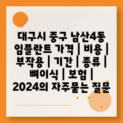 대구시 중구 남산4동 임플란트 가격 | 비용 | 부작용 | 기간 | 종류 | 뼈이식 | 보험 | 2024