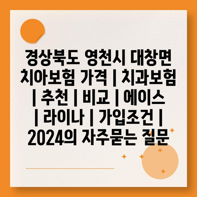 경상북도 영천시 대창면 치아보험 가격 | 치과보험 | 추천 | 비교 | 에이스 | 라이나 | 가입조건 | 2024