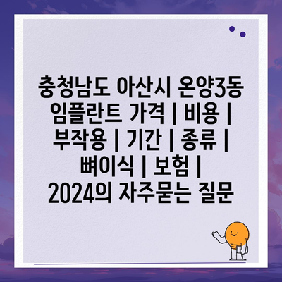 충청남도 아산시 온양3동 임플란트 가격 | 비용 | 부작용 | 기간 | 종류 | 뼈이식 | 보험 | 2024