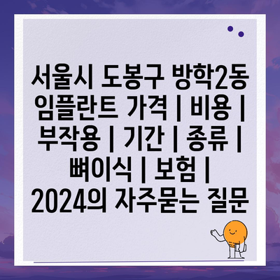 서울시 도봉구 방학2동 임플란트 가격 | 비용 | 부작용 | 기간 | 종류 | 뼈이식 | 보험 | 2024