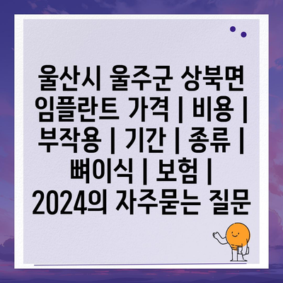 울산시 울주군 상북면 임플란트 가격 | 비용 | 부작용 | 기간 | 종류 | 뼈이식 | 보험 | 2024