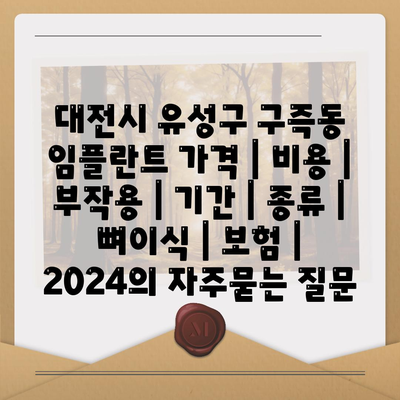 대전시 유성구 구즉동 임플란트 가격 | 비용 | 부작용 | 기간 | 종류 | 뼈이식 | 보험 | 2024