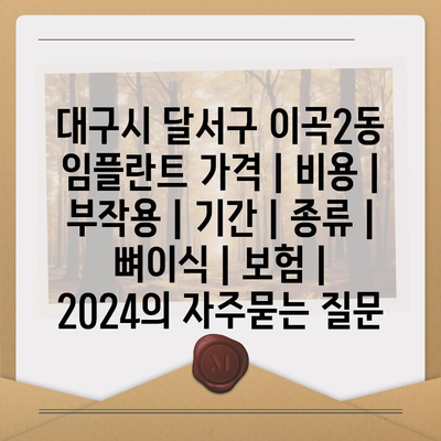 대구시 달서구 이곡2동 임플란트 가격 | 비용 | 부작용 | 기간 | 종류 | 뼈이식 | 보험 | 2024