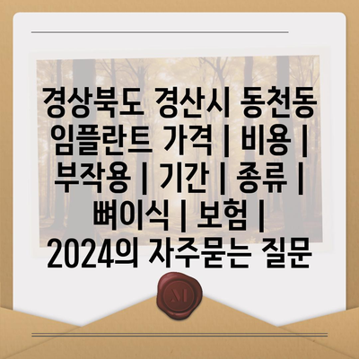 경상북도 경산시 동천동 임플란트 가격 | 비용 | 부작용 | 기간 | 종류 | 뼈이식 | 보험 | 2024