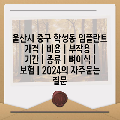 울산시 중구 학성동 임플란트 가격 | 비용 | 부작용 | 기간 | 종류 | 뼈이식 | 보험 | 2024