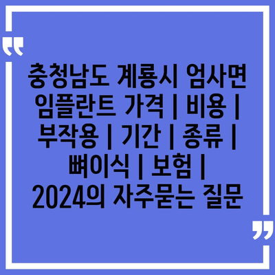 충청남도 계룡시 엄사면 임플란트 가격 | 비용 | 부작용 | 기간 | 종류 | 뼈이식 | 보험 | 2024