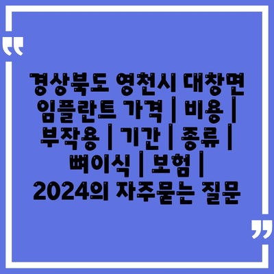 경상북도 영천시 대창면 임플란트 가격 | 비용 | 부작용 | 기간 | 종류 | 뼈이식 | 보험 | 2024