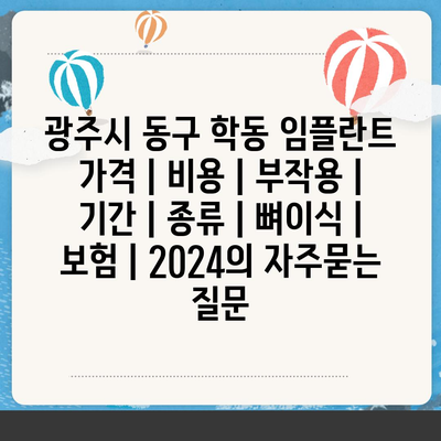 광주시 동구 학동 임플란트 가격 | 비용 | 부작용 | 기간 | 종류 | 뼈이식 | 보험 | 2024