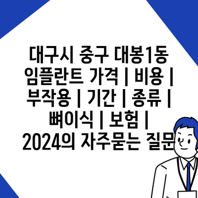 대구시 중구 대봉1동 임플란트 가격 | 비용 | 부작용 | 기간 | 종류 | 뼈이식 | 보험 | 2024