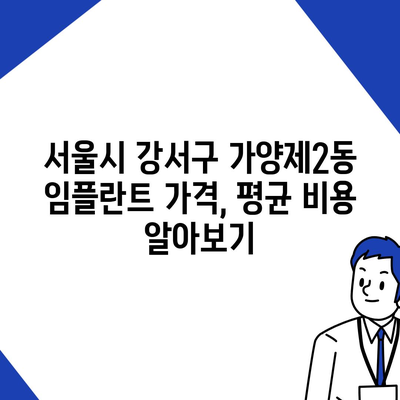 서울시 강서구 가양제2동 임플란트 가격 | 비용 | 부작용 | 기간 | 종류 | 뼈이식 | 보험 | 2024