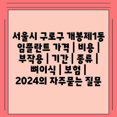 서울시 구로구 개봉제1동 임플란트 가격 | 비용 | 부작용 | 기간 | 종류 | 뼈이식 | 보험 | 2024