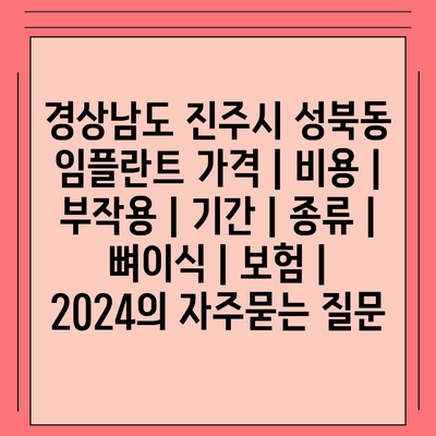 경상남도 진주시 성북동 임플란트 가격 | 비용 | 부작용 | 기간 | 종류 | 뼈이식 | 보험 | 2024