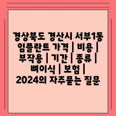 경상북도 경산시 서부1동 임플란트 가격 | 비용 | 부작용 | 기간 | 종류 | 뼈이식 | 보험 | 2024