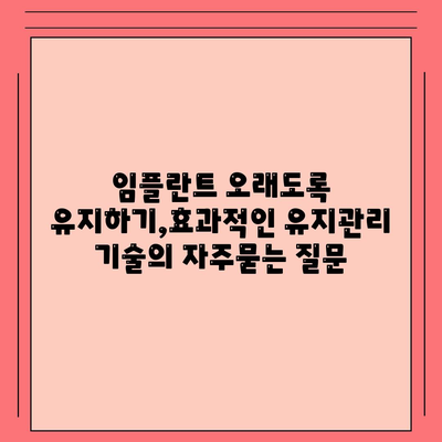 임플란트 오래도록 유지하기,효과적인 유지관리 기술