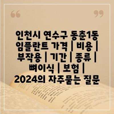 인천시 연수구 동춘1동 임플란트 가격 | 비용 | 부작용 | 기간 | 종류 | 뼈이식 | 보험 | 2024