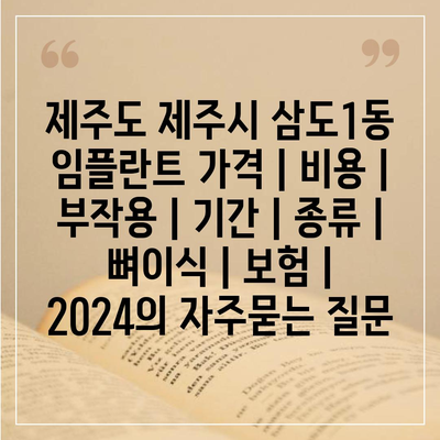 제주도 제주시 삼도1동 임플란트 가격 | 비용 | 부작용 | 기간 | 종류 | 뼈이식 | 보험 | 2024