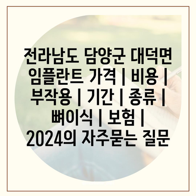 전라남도 담양군 대덕면 임플란트 가격 | 비용 | 부작용 | 기간 | 종류 | 뼈이식 | 보험 | 2024