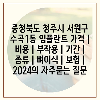 충청북도 청주시 서원구 수곡1동 임플란트 가격 | 비용 | 부작용 | 기간 | 종류 | 뼈이식 | 보험 | 2024