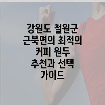 강원도 철원군 근북면의 최적의 커피 원두 추천과 선택 가이드