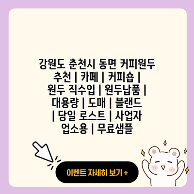 강원도 춘천시 동면 커피원두 추천 카페 커피숍 원두 직수입 원두납품 대용량 도매 블랜드 당일 로스트 사업자 업소용 무료샘플 resized