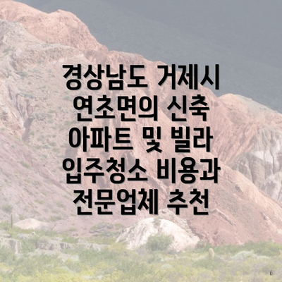 경상남도 거제시 연초면의 신축 아파트 및 빌라 입주청소 비용과 전문업체 추천