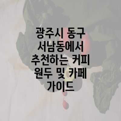 광주시 동구 서남동에서 추천하는 커피 원두 및 카페 가이드