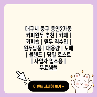 대구시 중구 동인2가동 커피원두 추천 카페 커피숍 원두 직수입 원두납품 대용량 도매 블랜드 당일 로스트 사업자 업소용 무료샘플 resized