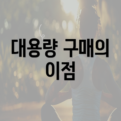 대용량 구매의 이점