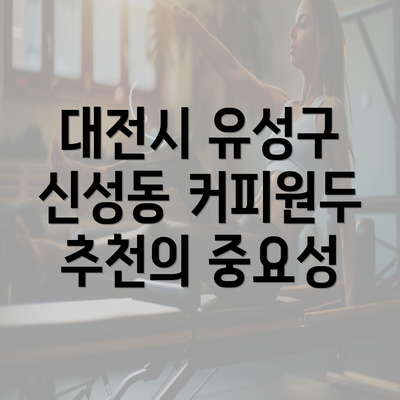 대전시 유성구 신성동 커피원두 추천의 중요성