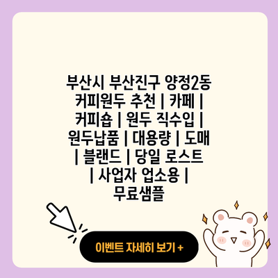 부산시 부산진구 양정2동 커피원두 추천 카페 커피숍 원두 직수입 원두납품 대용량 도매 블랜드 당일 로스트 사업자 업소용 무료샘플 resized