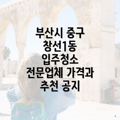 부산시 중구 창선1동 입주청소 비용 | 신축 | 아파트 | 빌라 | 전문업체 | 가격 | 업체 추천 | 방법 | 잘하는곳 | 후기 4 부산시 중구 창선1동 입주청소 전문업체 가격과 추천 공지