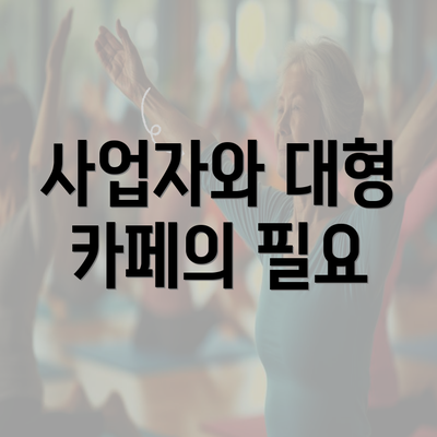 사업자와 대형 카페의 필요