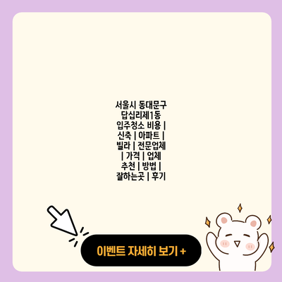 서울시 동대문구 답십리제1동 입주청소 비용 신축 아파트 빌라 전문업체 가격 업체 추천 방법 잘하는곳 후기 resized