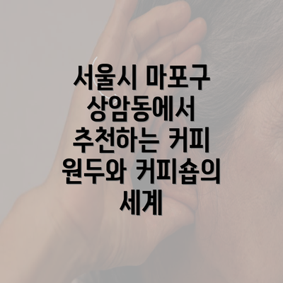 서울시 마포구 상암동에서 추천하는 커피 원두와 커피숍의 세계