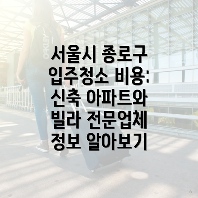 서울시 종로구 입주청소 비용: 신축 아파트와 빌라 전문업체 정보 알아보기