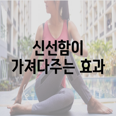 신선함이 가져다주는 효과