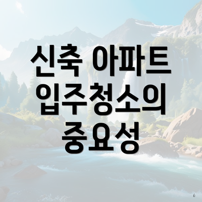 신축 아파트 입주청소의 중요성