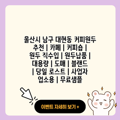 울산시 남구 대현동 커피원두 추천 카페 커피숍 원두 직수입 원두납품 대용량 도매 블랜드 당일 로스트 사업자 업소용 무료샘플 resized