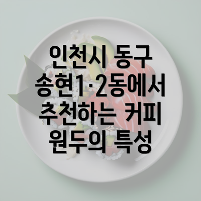 인천시 동구 송현1·2동에서 추천하는 커피 원두의 특성