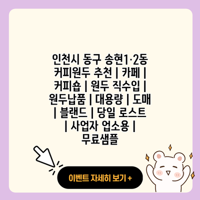 인천시 동구 송현1·2동 커피원두 추천 카페 커피숍 원두 직수입 원두납품 대용량 도매 블랜드 당일 로스트 사업자 업소용 무료샘플 resized